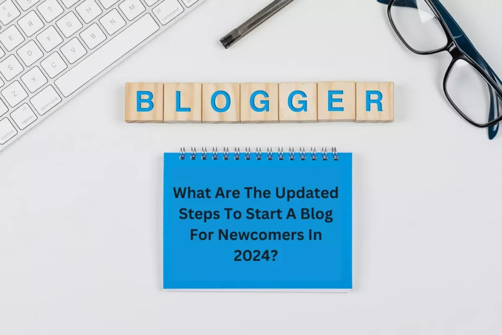 What Are The Updated Steps To Start A Blog For Newcomers In 2024?